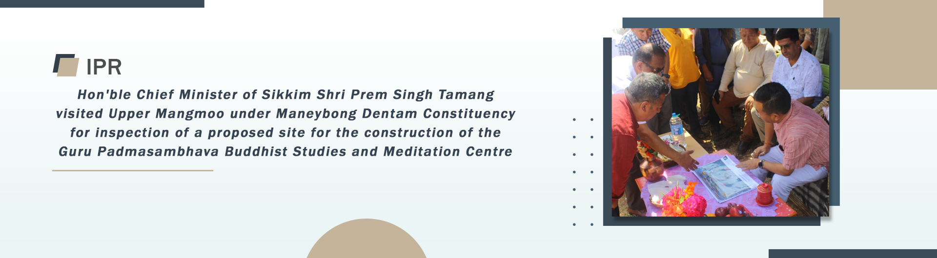 Hon'ble Chief Minister of Sikkim Shri Prem Singh Tamang visited Upper Mangmoo under Maneybong Dentam Constituency for inspection of a proposed site for the construction of the Guru Padmasambhava Buddhist Studies and Meditation Centre